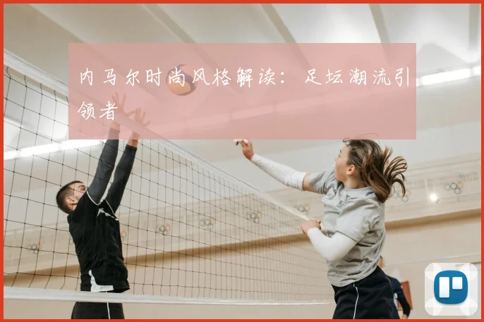 内马尔时尚风格解读:足坛潮流引领者