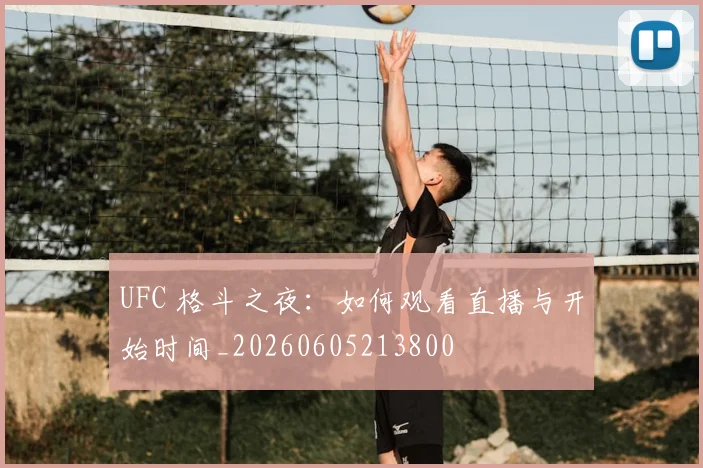 UFC 格斗之夜：如何观看直播与开始时间_20260605213800