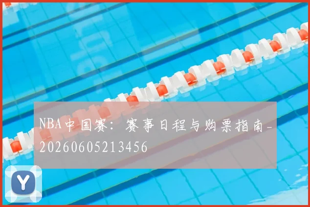 NBA中国赛：赛事日程与购票指南_20260605213456