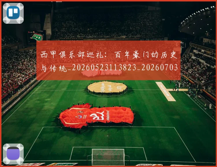 西甲俱乐部巡礼：百年豪门的历史与传统_20260523113823_20260703181840