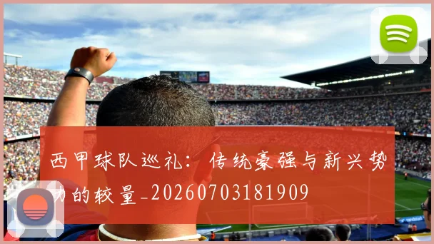 西甲球队巡礼:传统豪强与新兴势力的较量_20260703181909