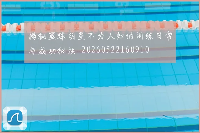 揭秘篮球明星不为人知的训练日常与成功秘诀_20260522160910