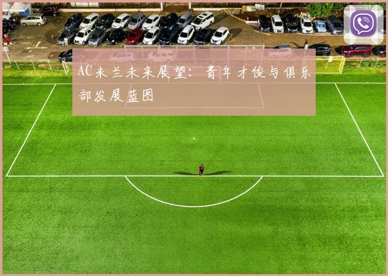 AC米兰未来展望：青年才俊与俱乐部发展蓝图
