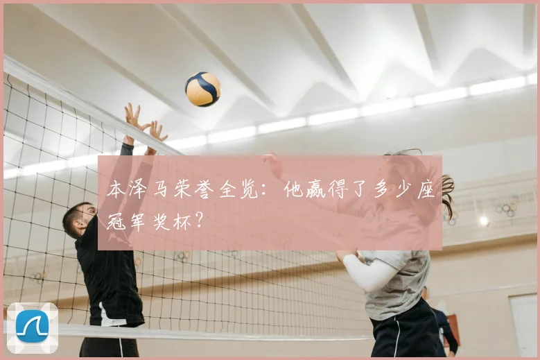 本泽马荣誉全览:他赢得了多少座冠军奖杯?