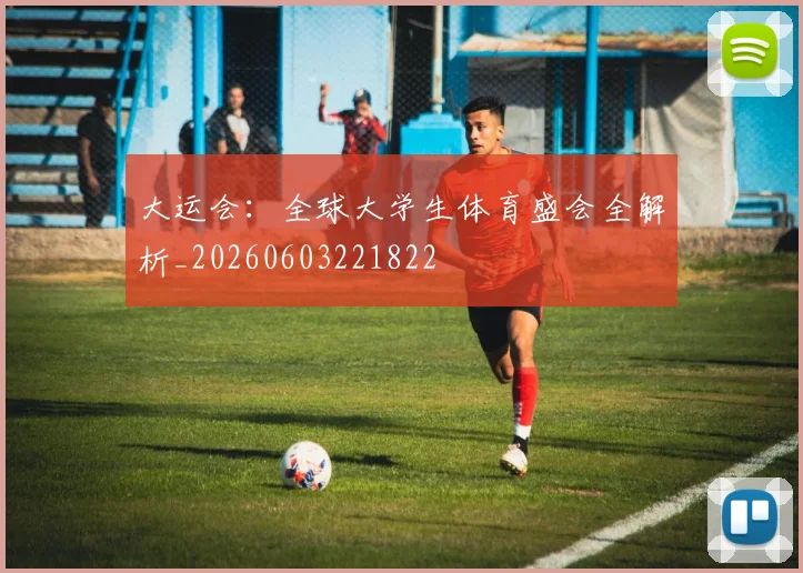 大运会：全球大学生体育盛会全解析_20260603221822