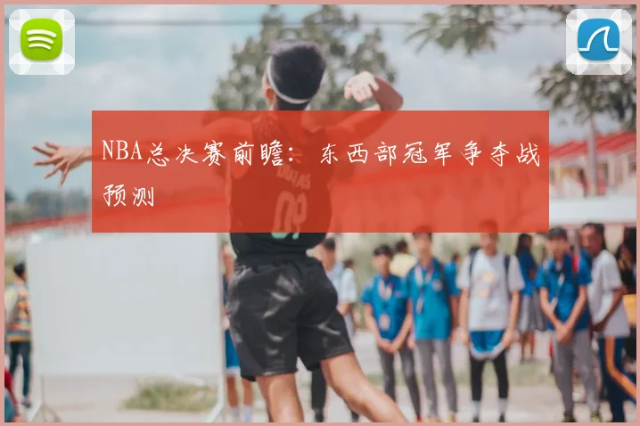 NBA总决赛前瞻：东西部冠军争夺战预测