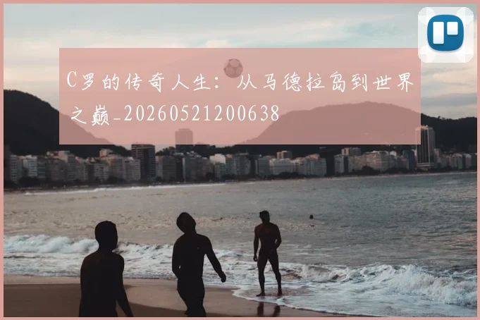 C罗的传奇人生:从马德拉岛到世界之巅_20260521200638