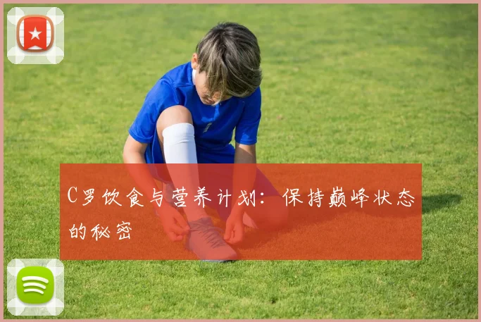 C罗饮食与营养计划：保持巅峰状态的秘密