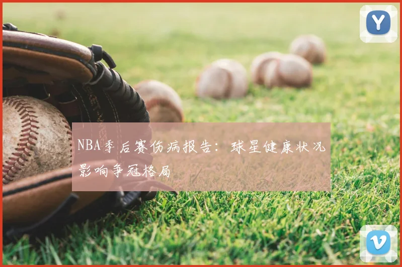 NBA季后赛伤病报告:球星健康状况影响争冠格局