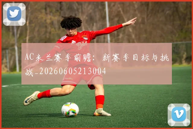 AC米兰赛季前瞻:新赛季目标与挑战_20260605213004
