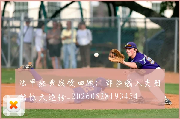 法甲经典战役回顾:那些载入史册的惊天逆转_20260528193454