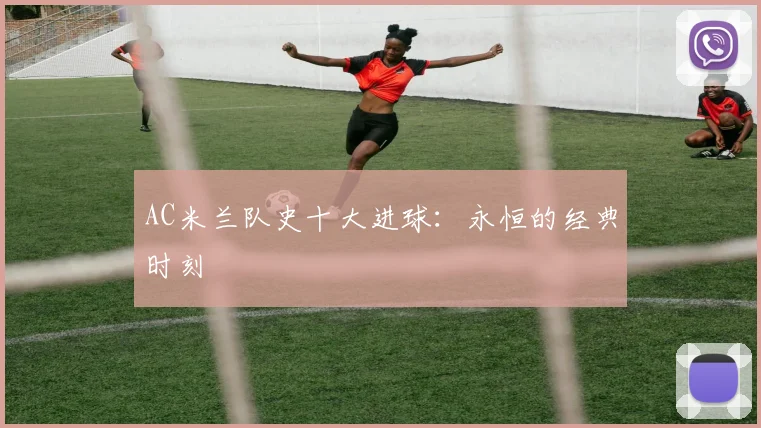 AC米兰队史十大进球：永恒的经典时刻