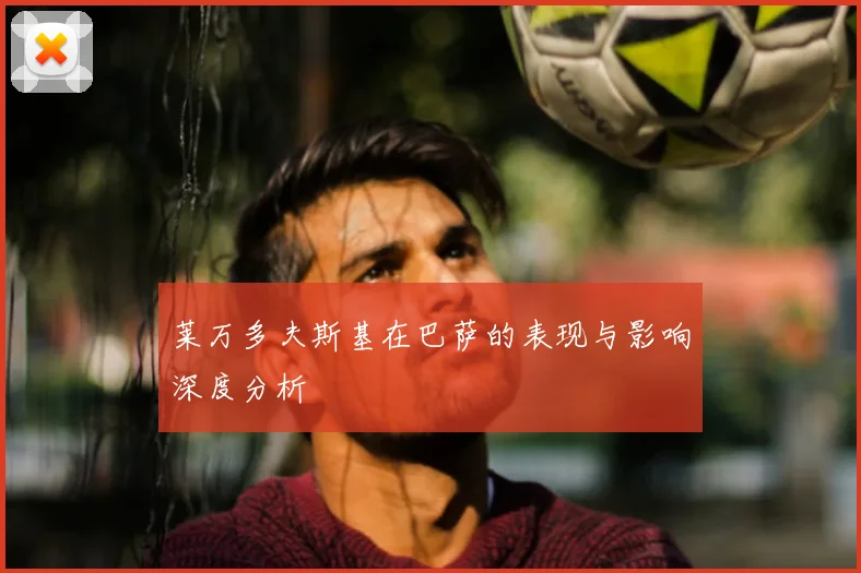 莱万多夫斯基在巴萨的表现与影响深度分析