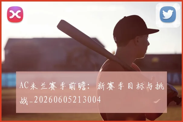 AC米兰赛季前瞻:新赛季目标与挑战_20260605213004