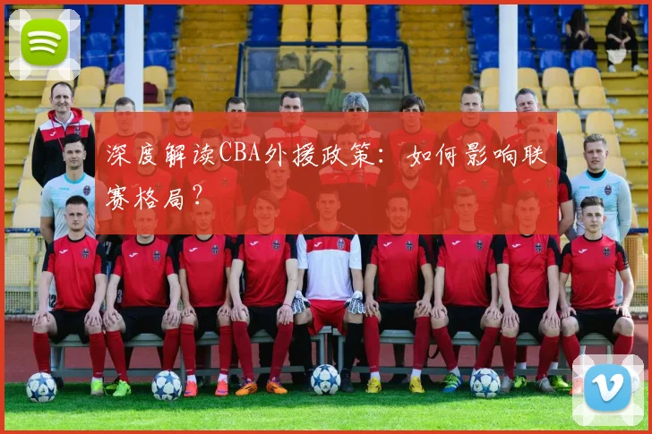 深度解读CBA外援政策：如何影响联赛格局？