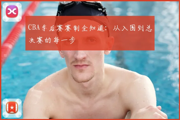 CBA季后赛赛制全知道:从入围到总决赛的每一步