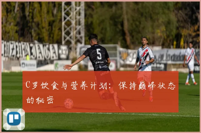 C罗饮食与营养计划:保持巅峰状态的秘密
