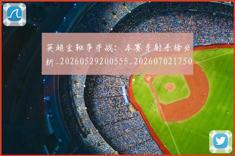 英超金靴争夺战：本赛季射手榜分析_20260529200555_20260702175017