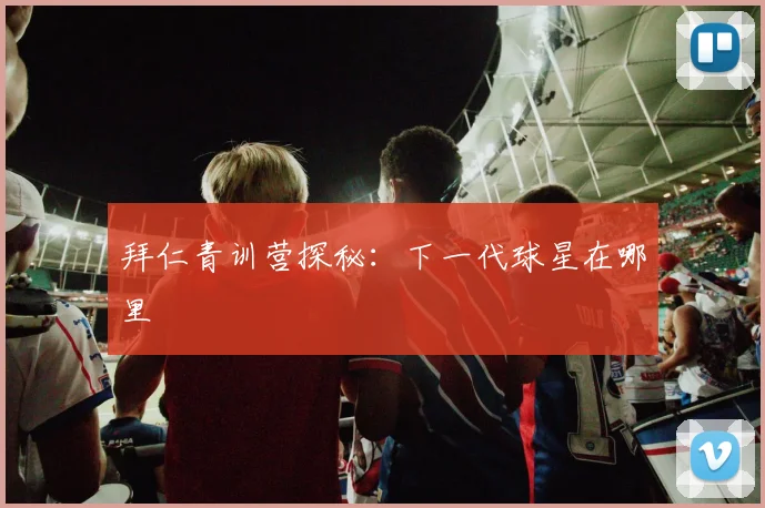 拜仁青训营探秘：下一代球星在哪里