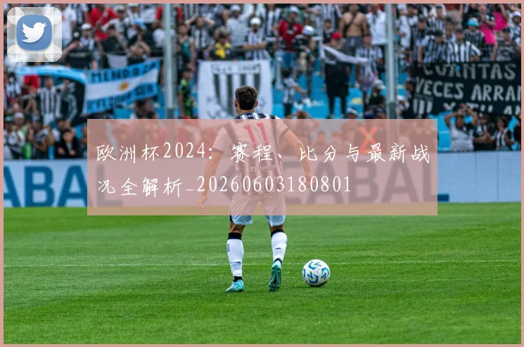 欧洲杯2024：赛程、比分与最新战况全解析_20260603180801