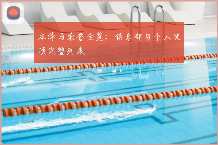 本泽马荣誉全览:俱乐部与个人奖项完整列表