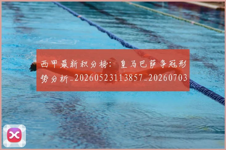 西甲最新积分榜:皇马巴萨争冠形势分析_20260523113857_20260703181859