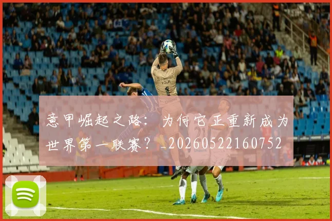 意甲崛起之路：为何它正重新成为世界第一联赛？_20260522160752