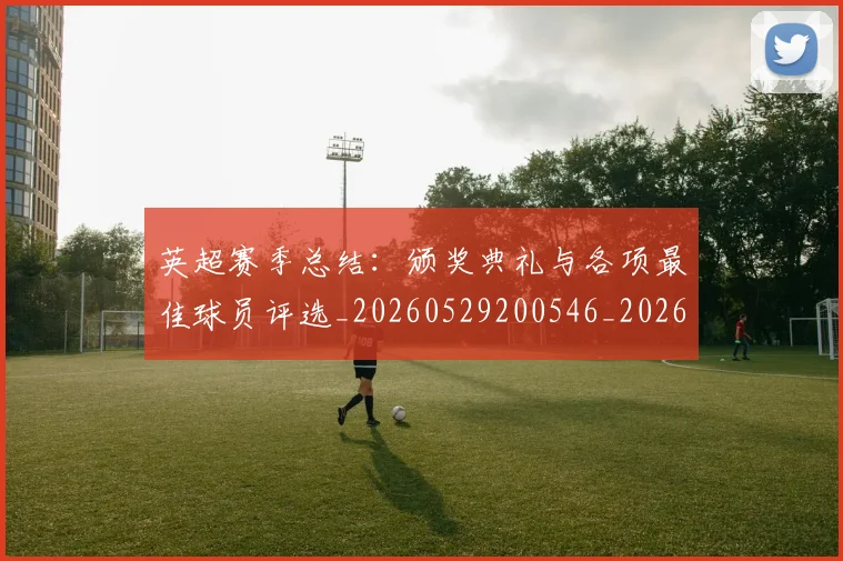英超赛季总结:颁奖典礼与各项最佳球员评选_20260529200546_20260702174704