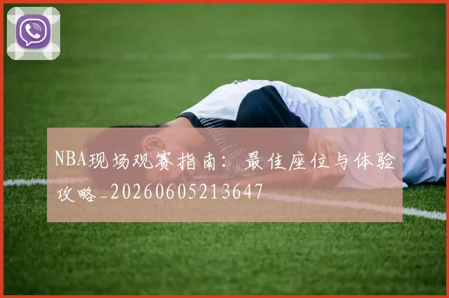 NBA现场观赛指南:最佳座位与体验攻略_20260605213647