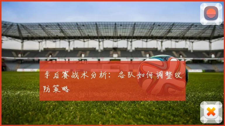 季后赛战术分析:各队如何调整攻防策略