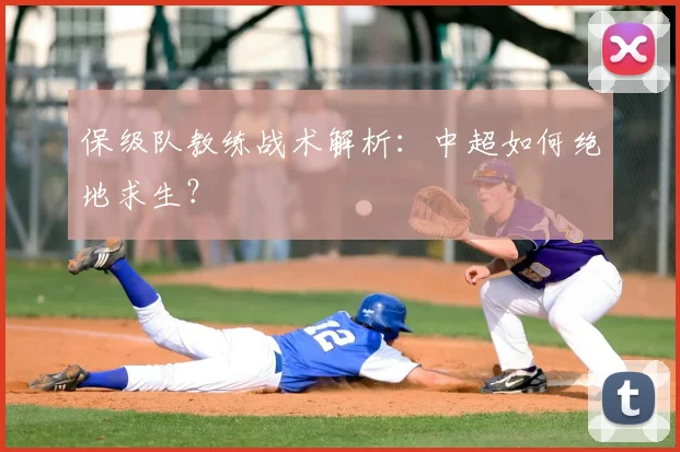 保级队教练战术解析：中超如何绝地求生？