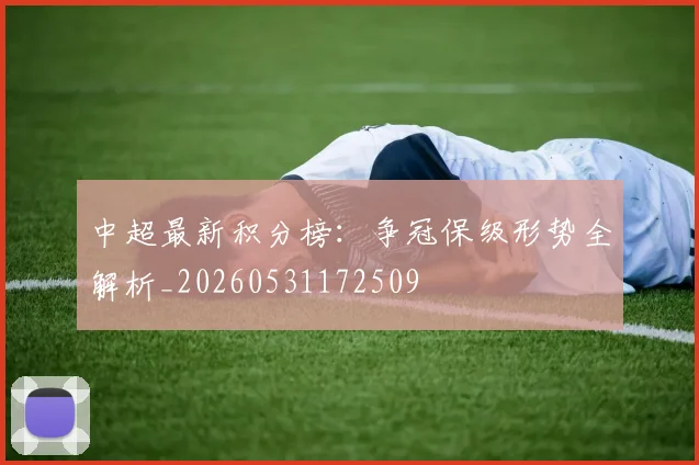 中超最新积分榜:争冠保级形势全解析_20260531172509