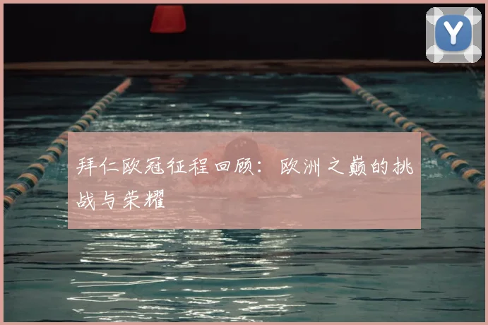 拜仁欧冠征程回顾:欧洲之巅的挑战与荣耀