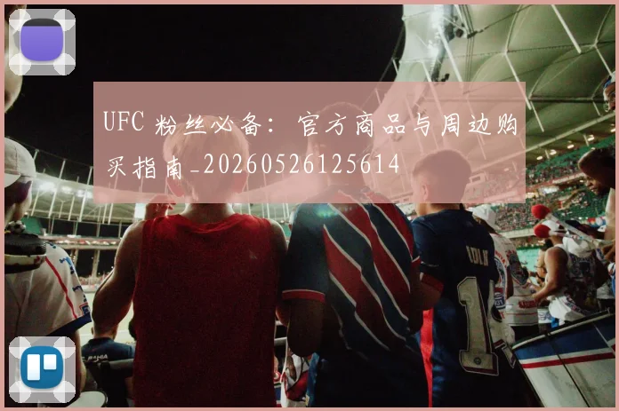 UFC 粉丝必备：官方商品与周边购买指南_20260526125614