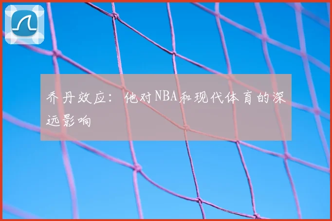 乔丹效应：他对NBA和现代体育的深远影响